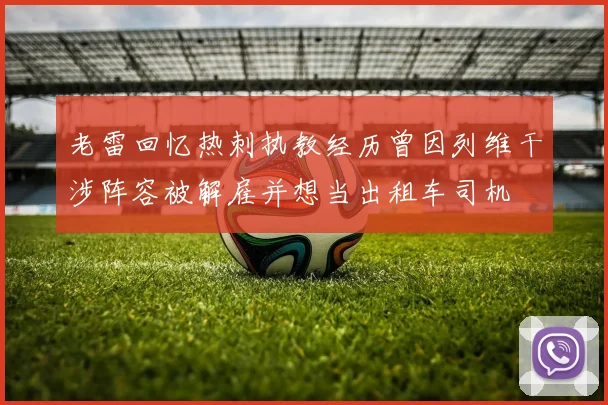 老雷回忆热刺执教经历曾因列维干涉阵容被解雇并想当出租车司机