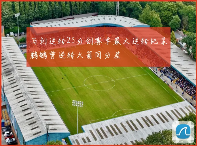 马刺逆转25分创赛季最大逆转纪录鹈鹕曾逆转火箭同分差