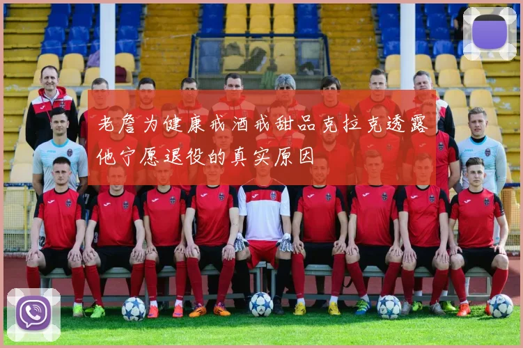 老詹为健康戒酒戒甜品克拉克透露他宁愿退役的真实原因