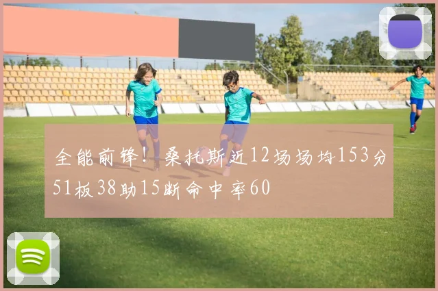全能前锋！桑托斯近12场场均153分51板38助15断命中率60