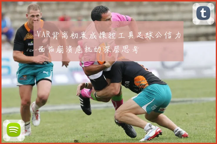 VAR背离初衷成操控工具足球公信力面临崩溃危机的深层思考
