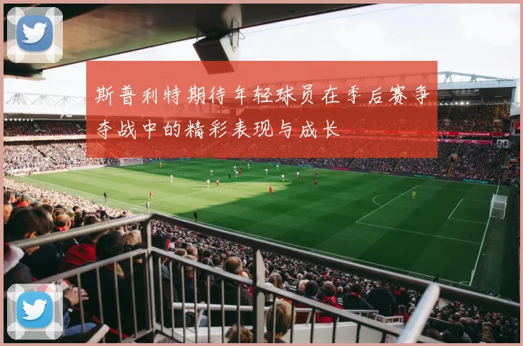 斯普利特期待年轻球员在季后赛争夺战中的精彩表现与成长