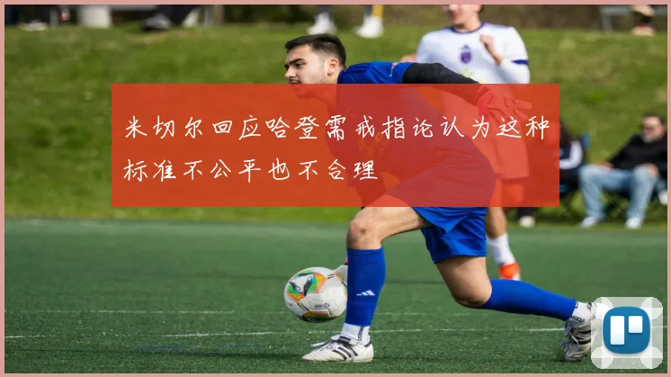 米切尔回应哈登需戒指论认为这种标准不公平也不合理