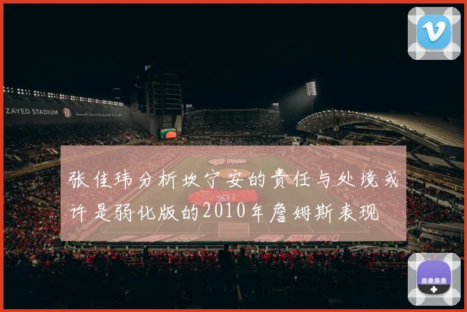 张佳玮分析坎宁安的责任与处境或许是弱化版的2010年詹姆斯表现