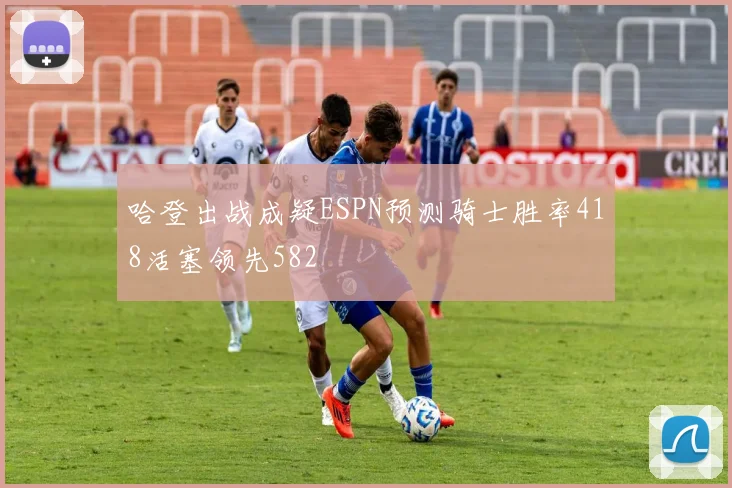 哈登出战成疑ESPN预测骑士胜率418活塞领先582