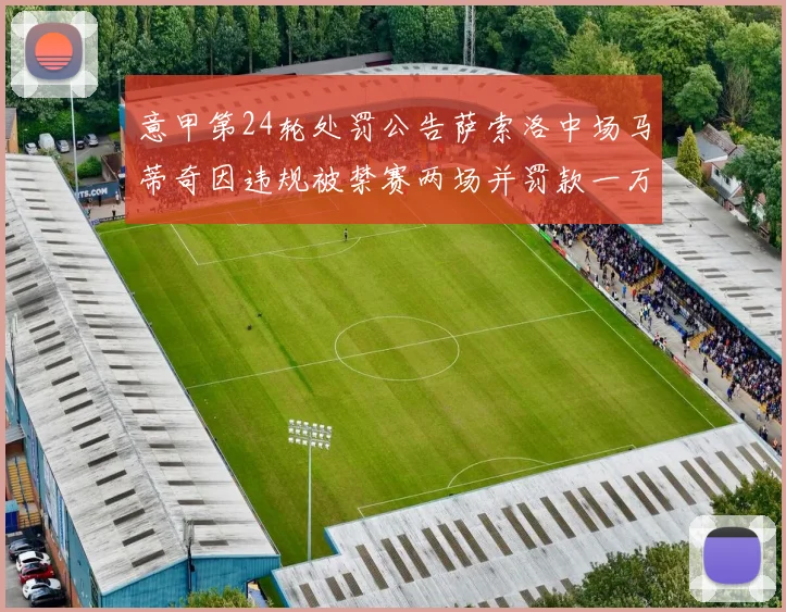 意甲第24轮处罚公告萨索洛中场马蒂奇因违规被禁赛两场并罚款一万欧元